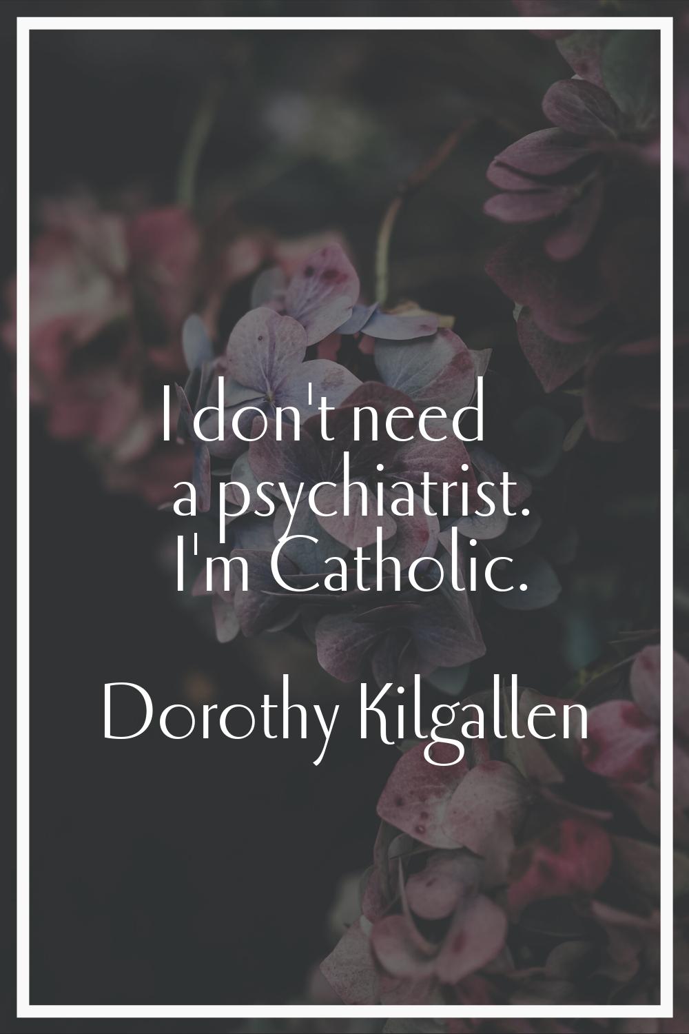 I don't need a psychiatrist. I'm Catholic.