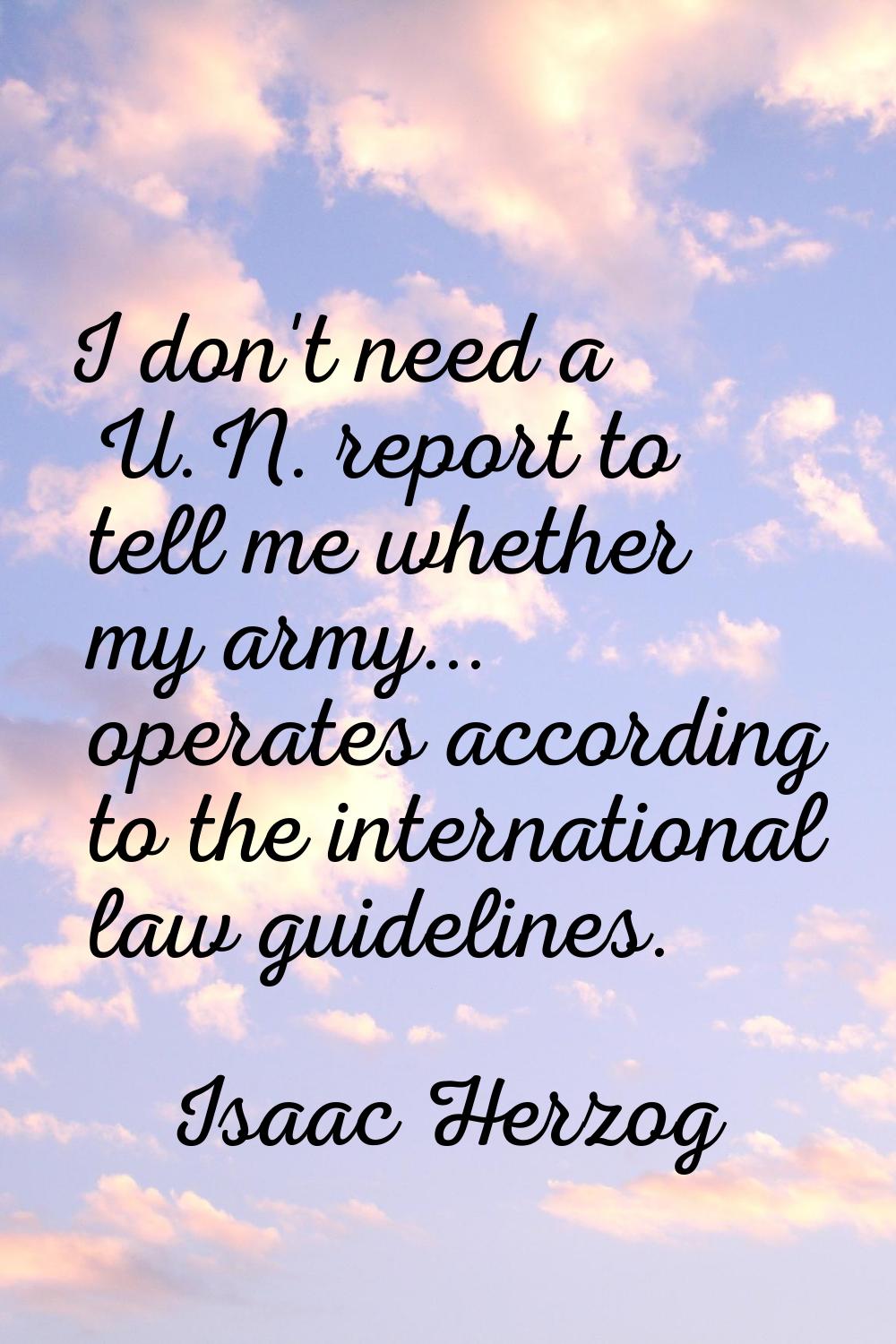 I don't need a U.N. report to tell me whether my army... operates according to the international la
