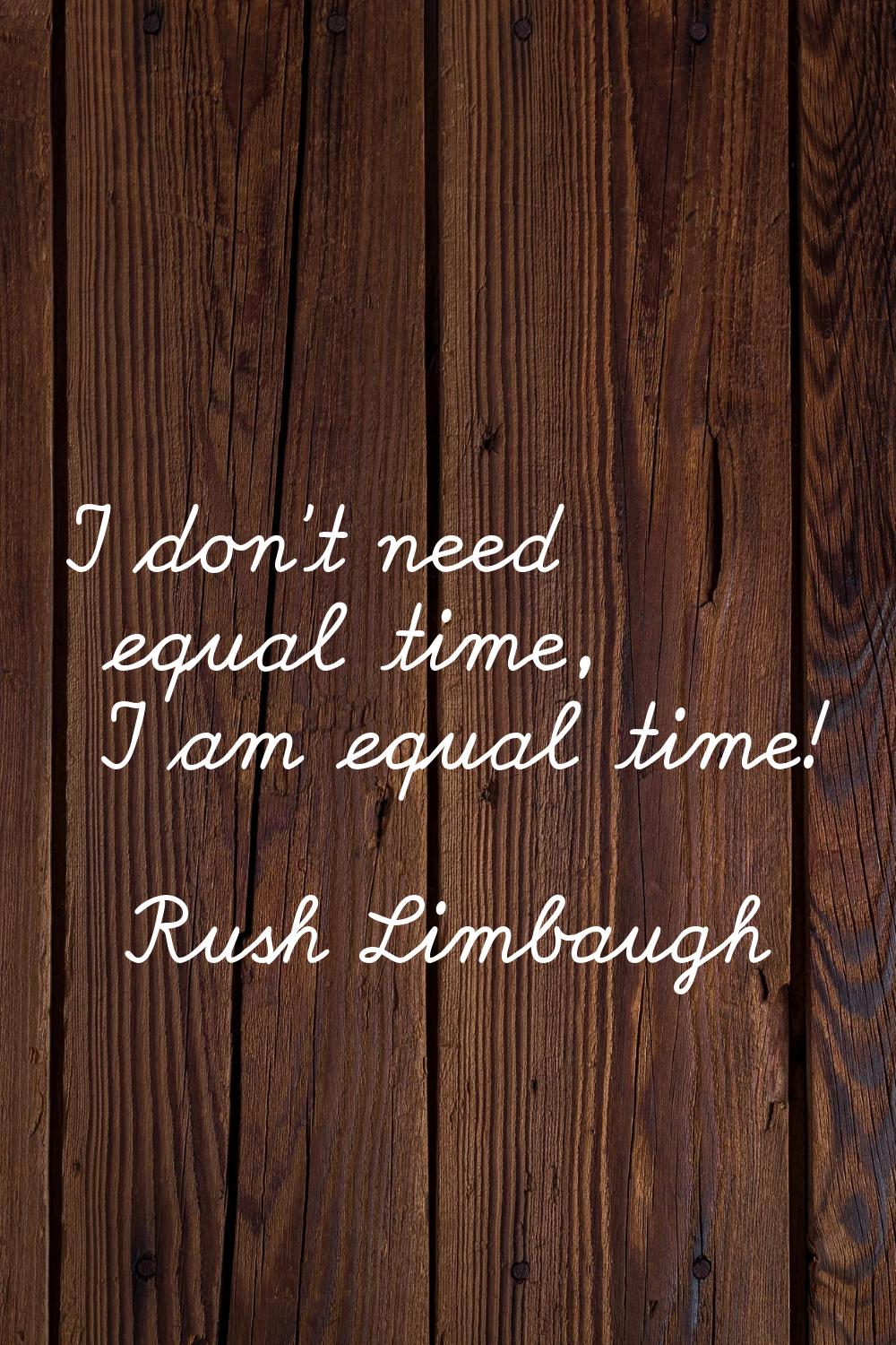 I don't need equal time, I am equal time!