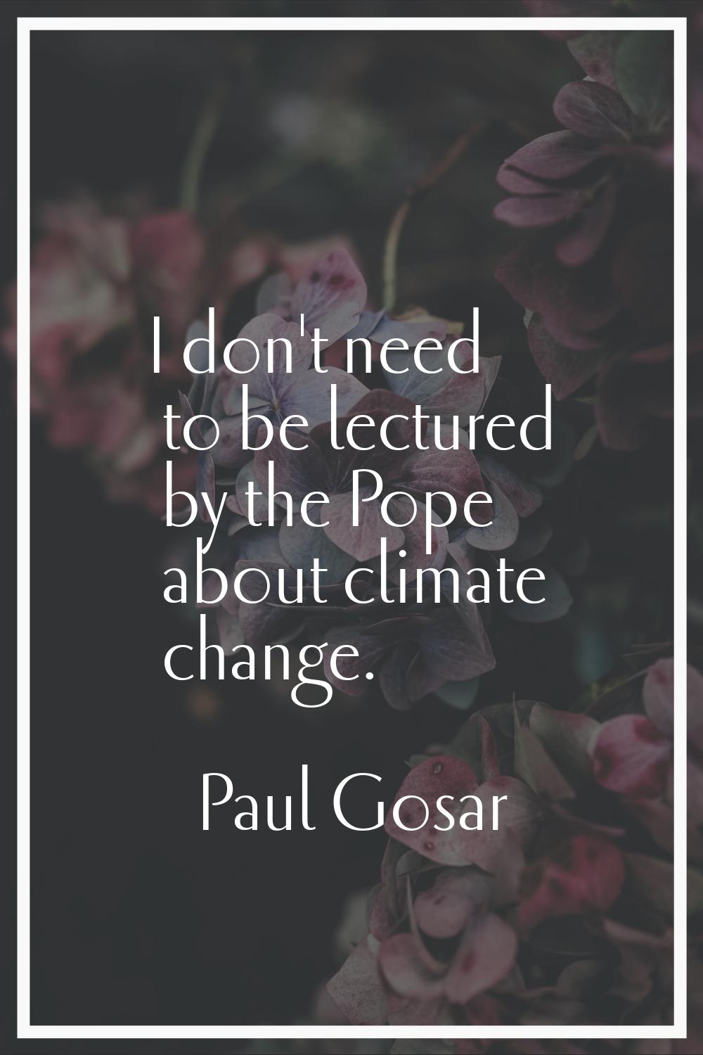 I don't need to be lectured by the Pope about climate change.