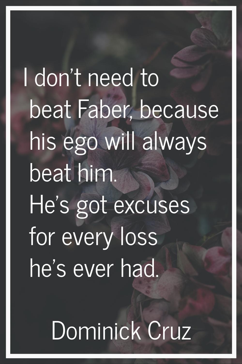 I don't need to beat Faber, because his ego will always beat him. He's got excuses for every loss h