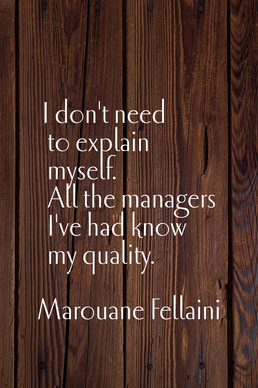 I don't need to explain myself. All the managers I've had know my quality.