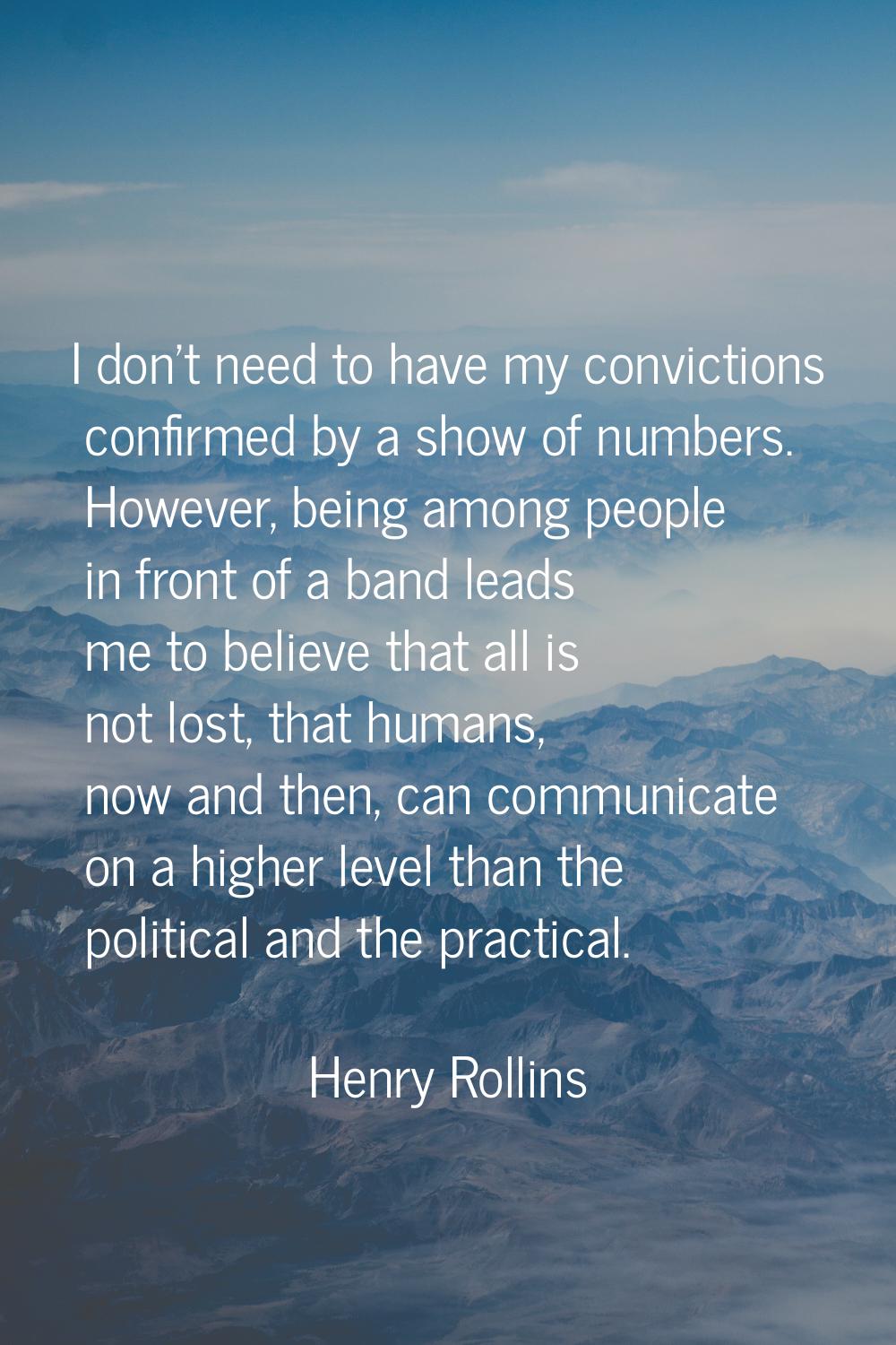 I don't need to have my convictions confirmed by a show of numbers. However, being among people in 