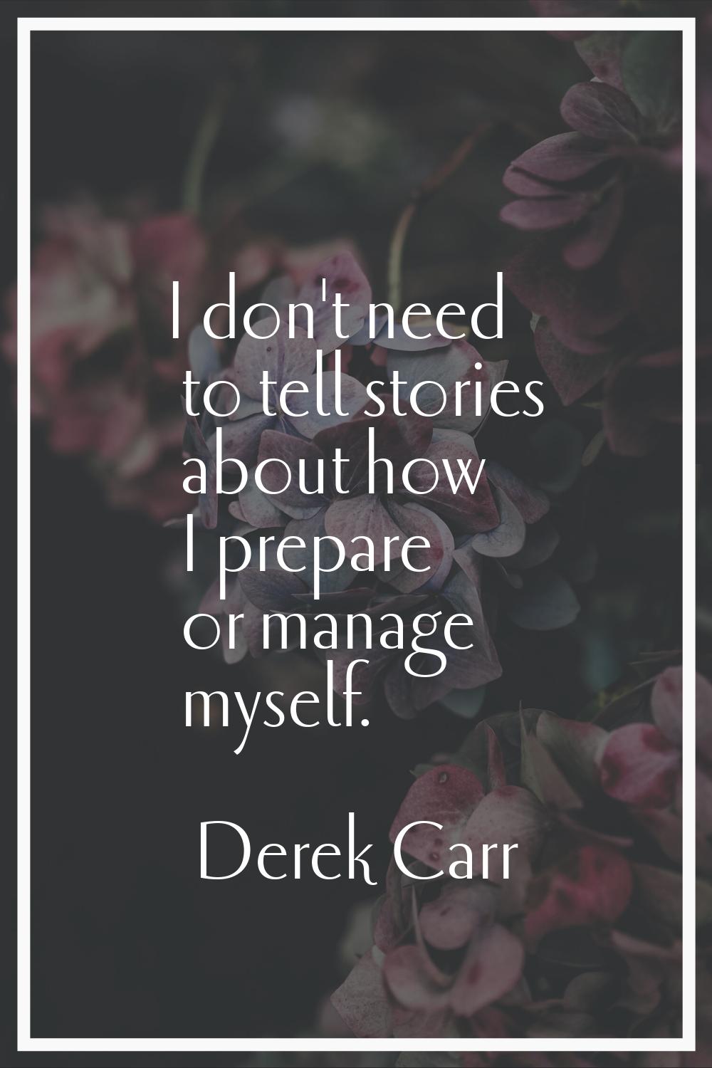 I don't need to tell stories about how I prepare or manage myself.