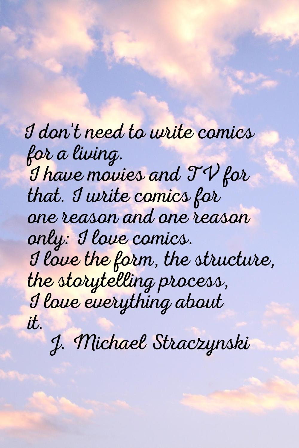 I don't need to write comics for a living. I have movies and TV for that. I write comics for one re