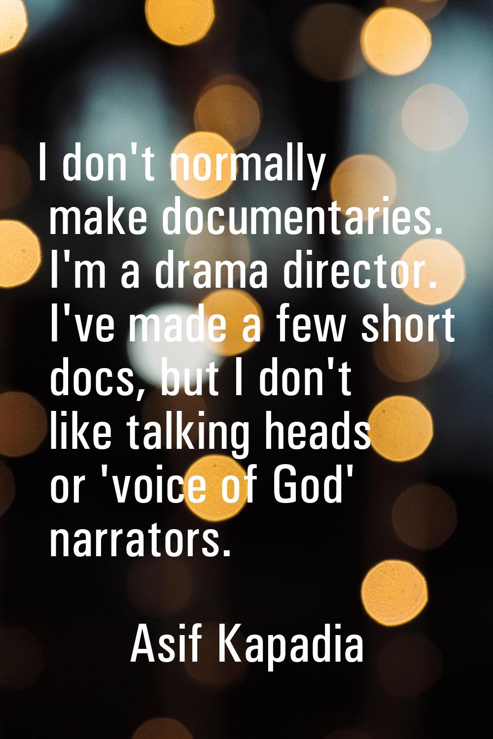 I don't normally make documentaries. I'm a drama director. I've made a few short docs, but I don't 