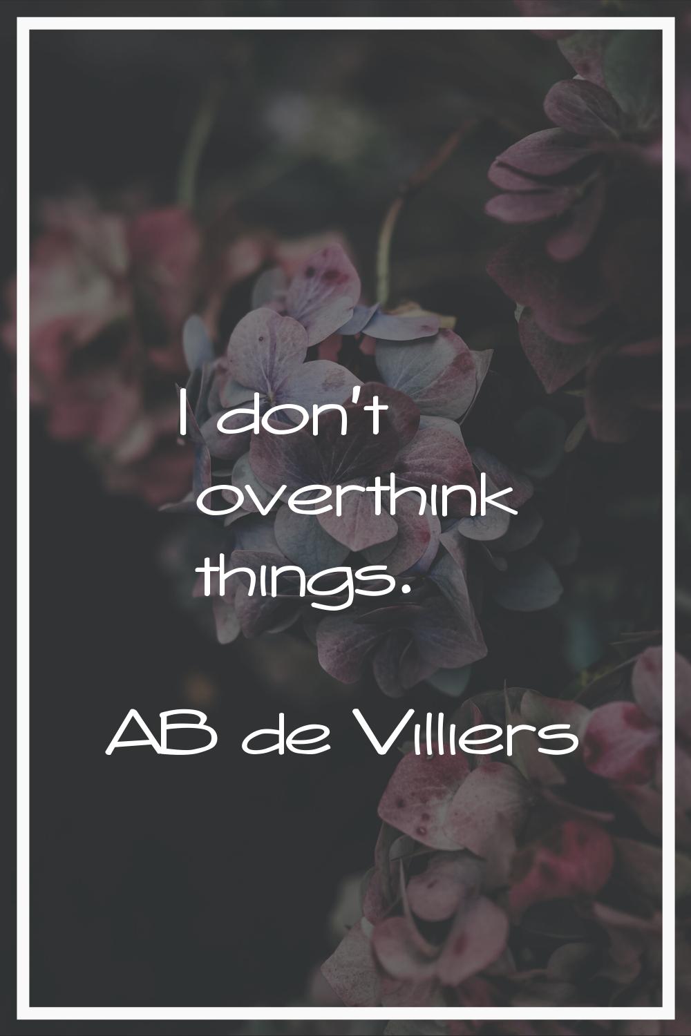 I don't overthink things.