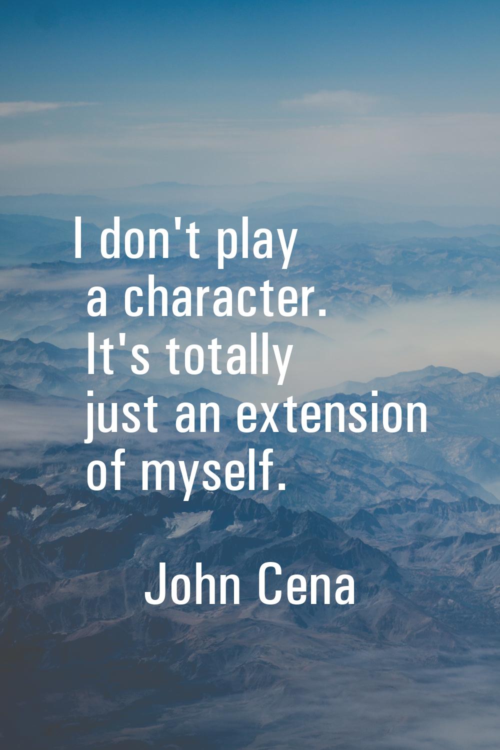 I don't play a character. It's totally just an extension of myself.