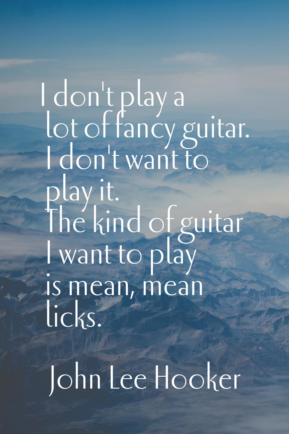 I don't play a lot of fancy guitar. I don't want to play it. The kind of guitar I want to play is m