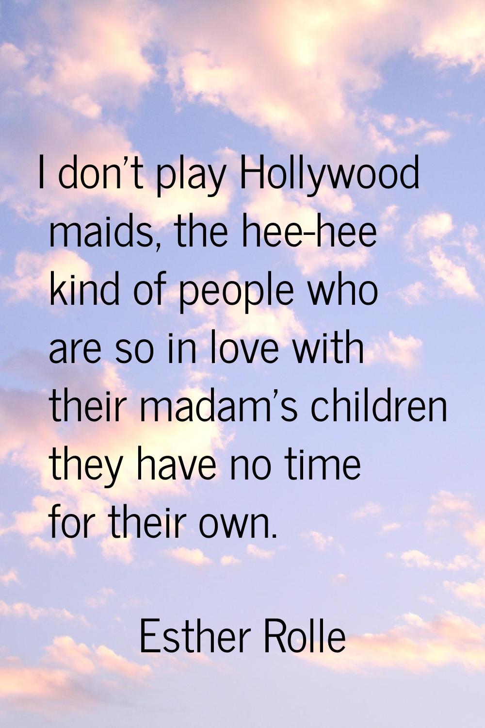 I don't play Hollywood maids, the hee-hee kind of people who are so in love with their madam's chil