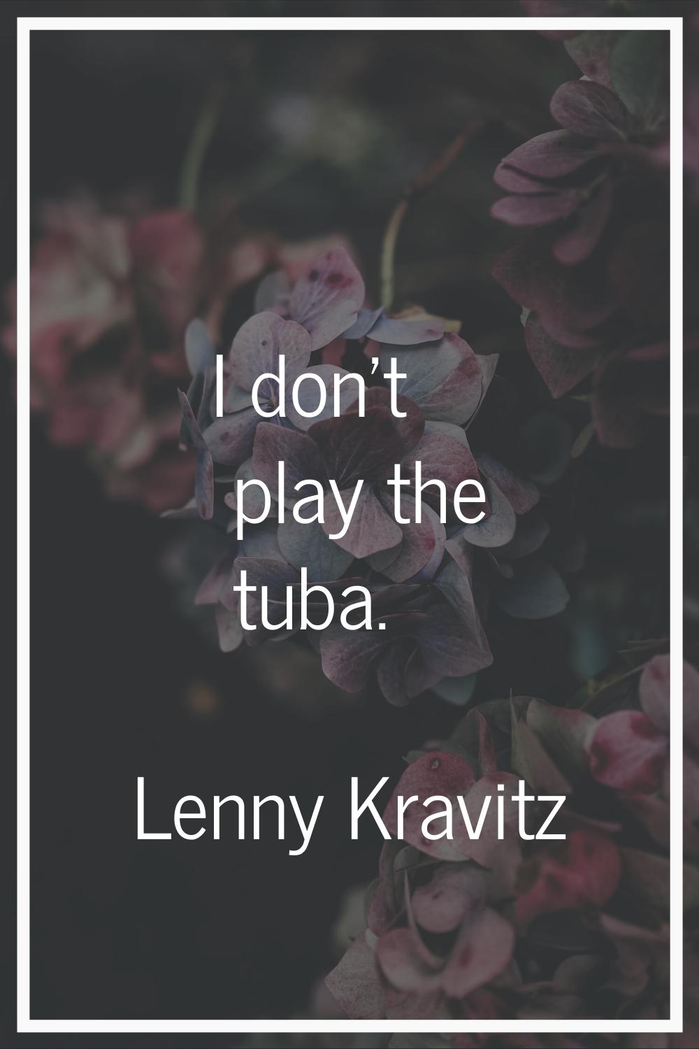 I don't play the tuba.