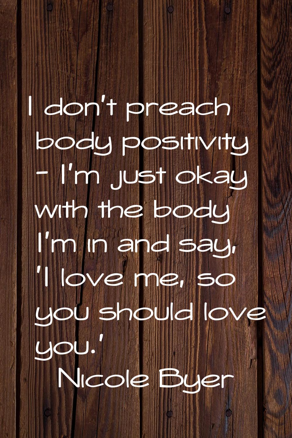 I don't preach body positivity - I'm just okay with the body I'm in and say, 'I love me, so you sho