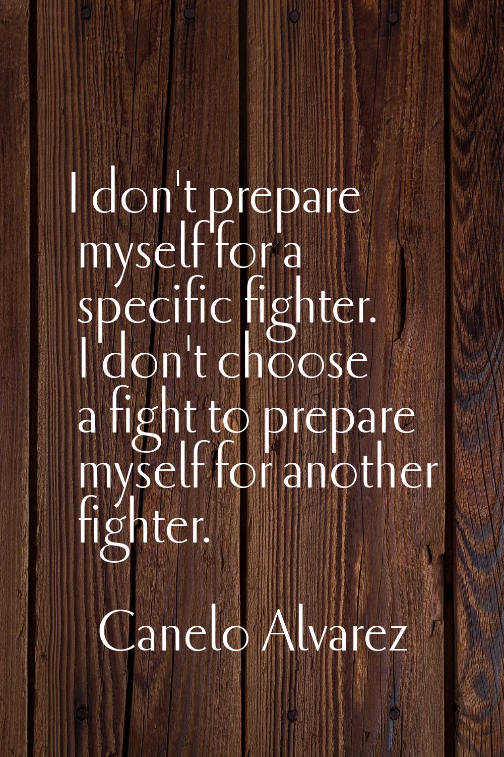 I don't prepare myself for a specific fighter. I don't choose a fight to prepare myself for another
