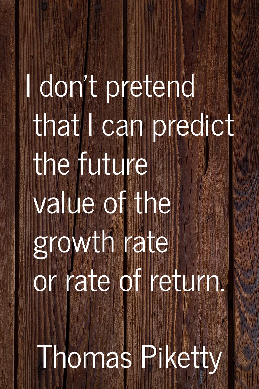 I don't pretend that I can predict the future value of the growth rate or rate of return.