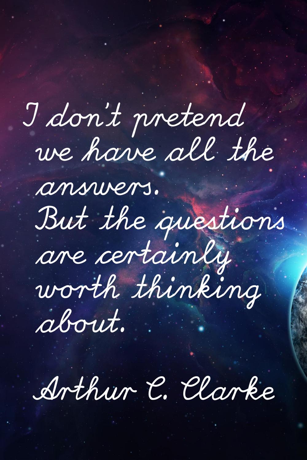I don't pretend we have all the answers. But the questions are certainly worth thinking about.