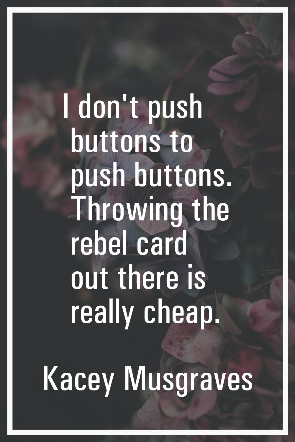 I don't push buttons to push buttons. Throwing the rebel card out there is really cheap.