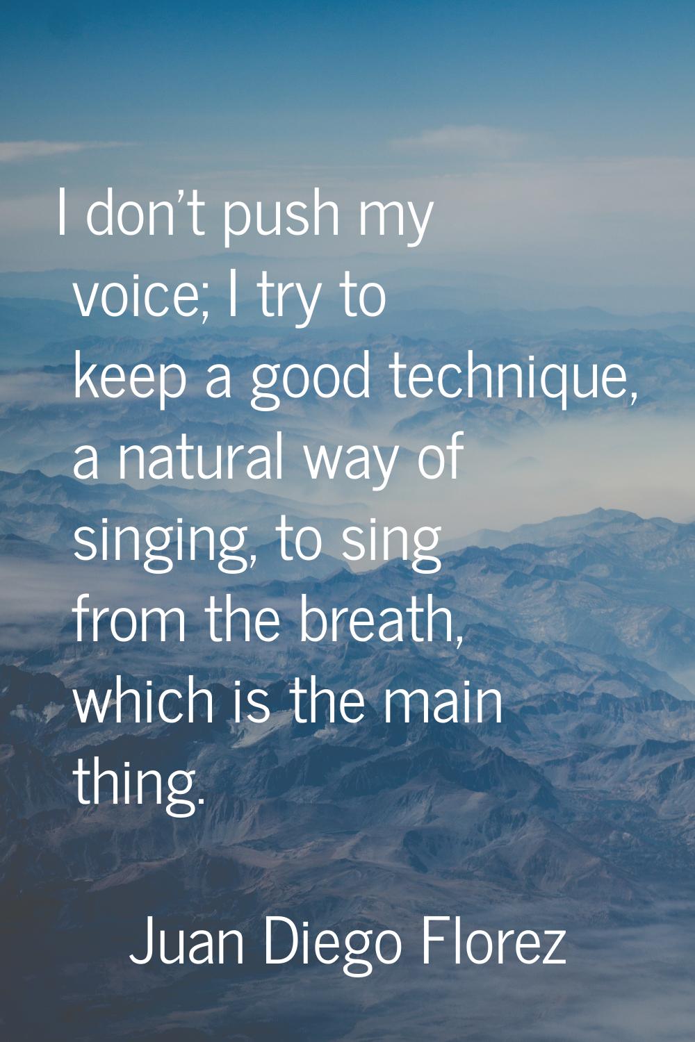 I don't push my voice; I try to keep a good technique, a natural way of singing, to sing from the b