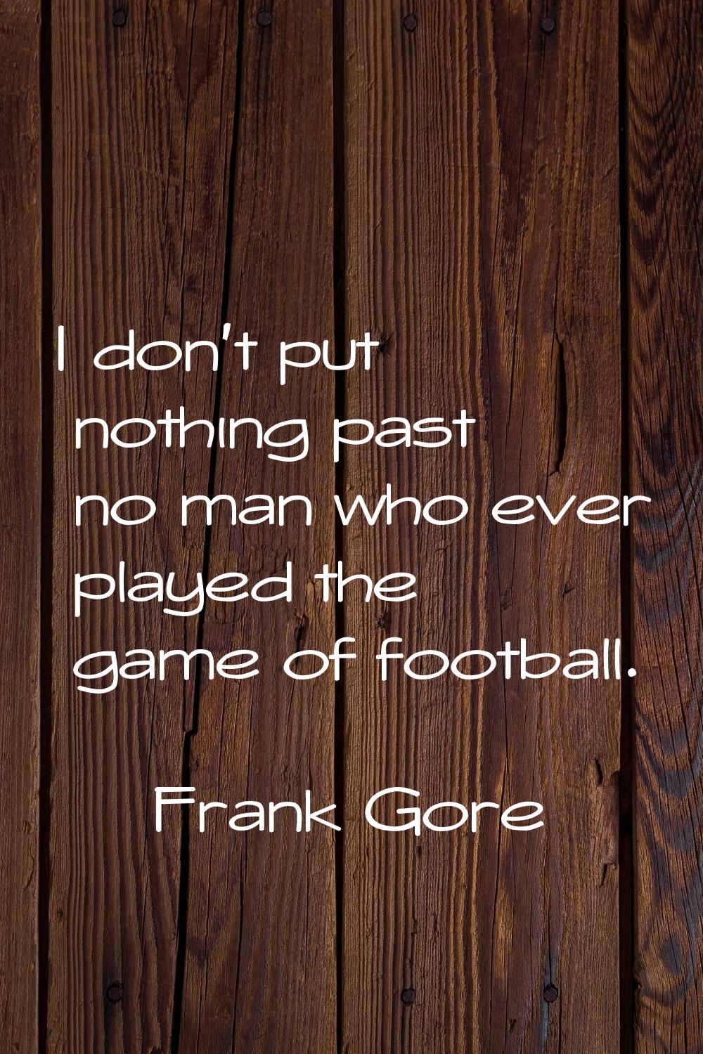 I don't put nothing past no man who ever played the game of football.