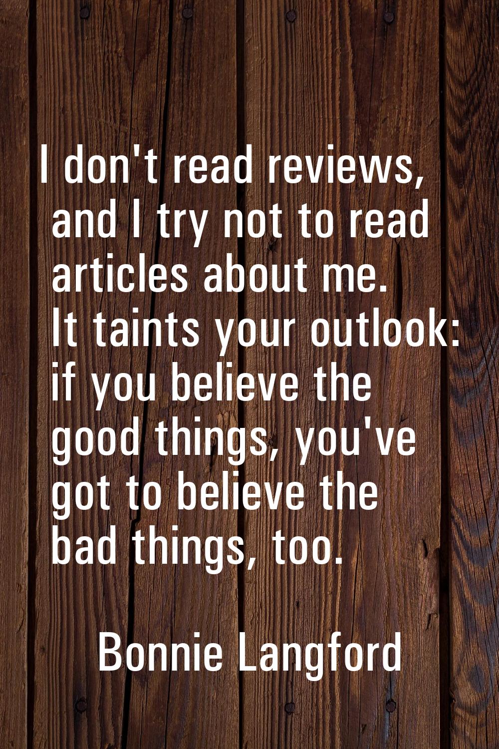 I don't read reviews, and I try not to read articles about me. It taints your outlook: if you belie