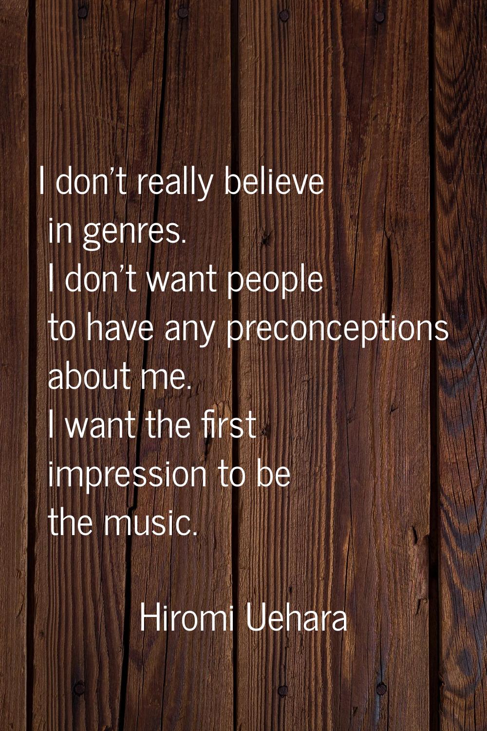 I don't really believe in genres. I don't want people to have any preconceptions about me. I want t