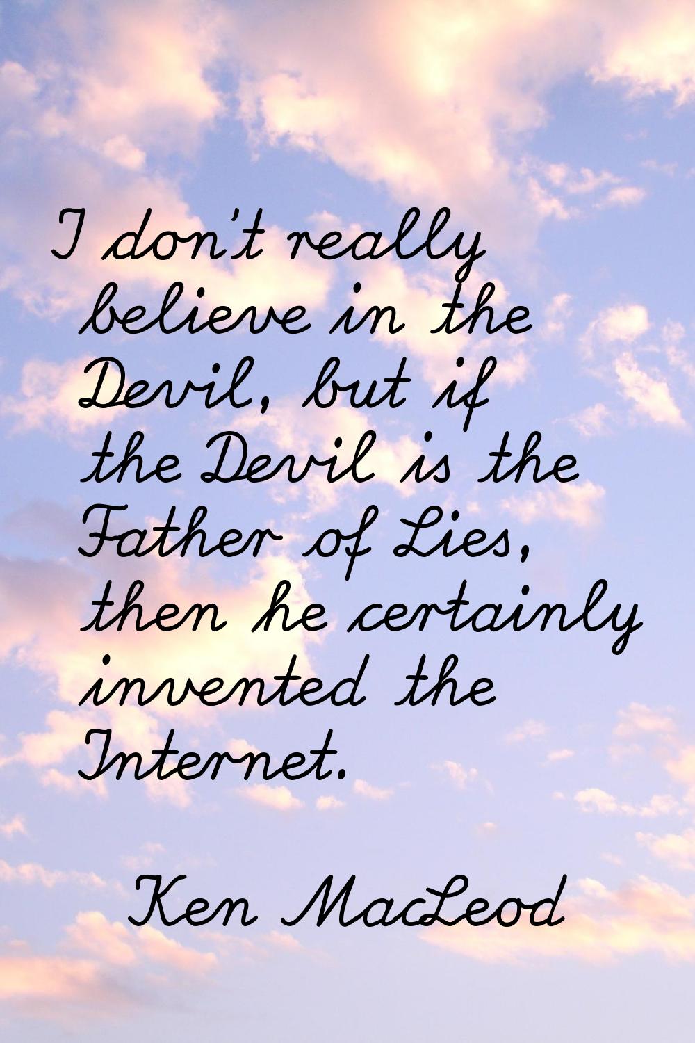 I don't really believe in the Devil, but if the Devil is the Father of Lies, then he certainly inve