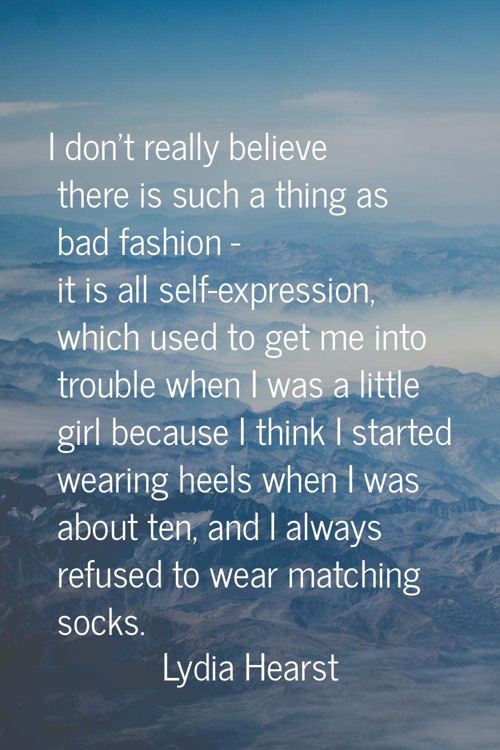 I don't really believe there is such a thing as bad fashion - it is all self-expression, which used