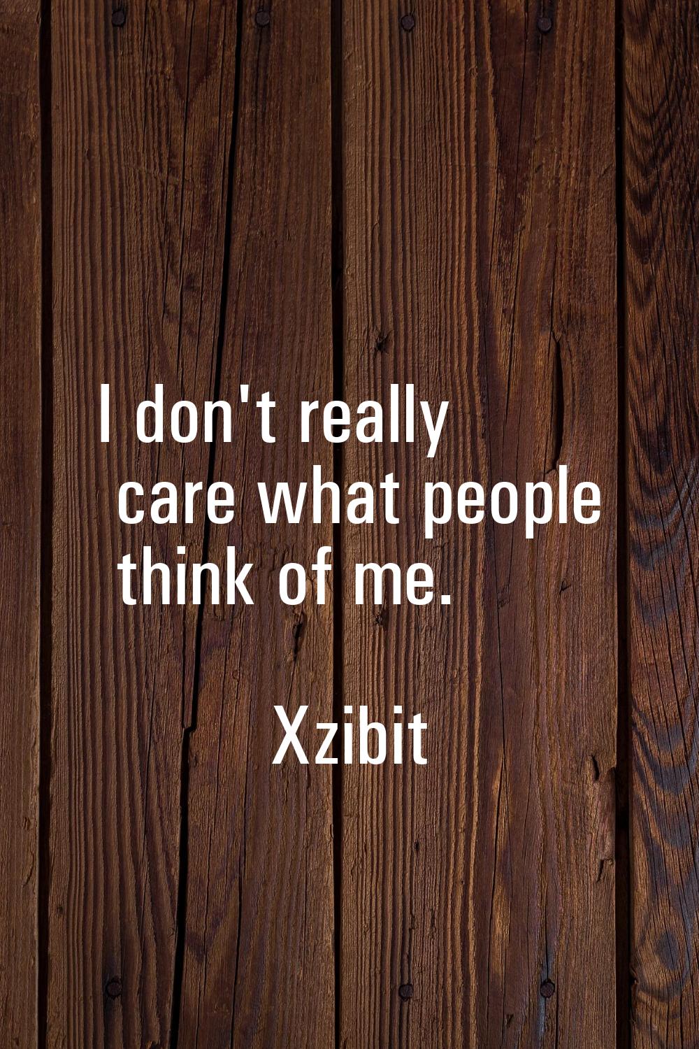 I don't really care what people think of me.
