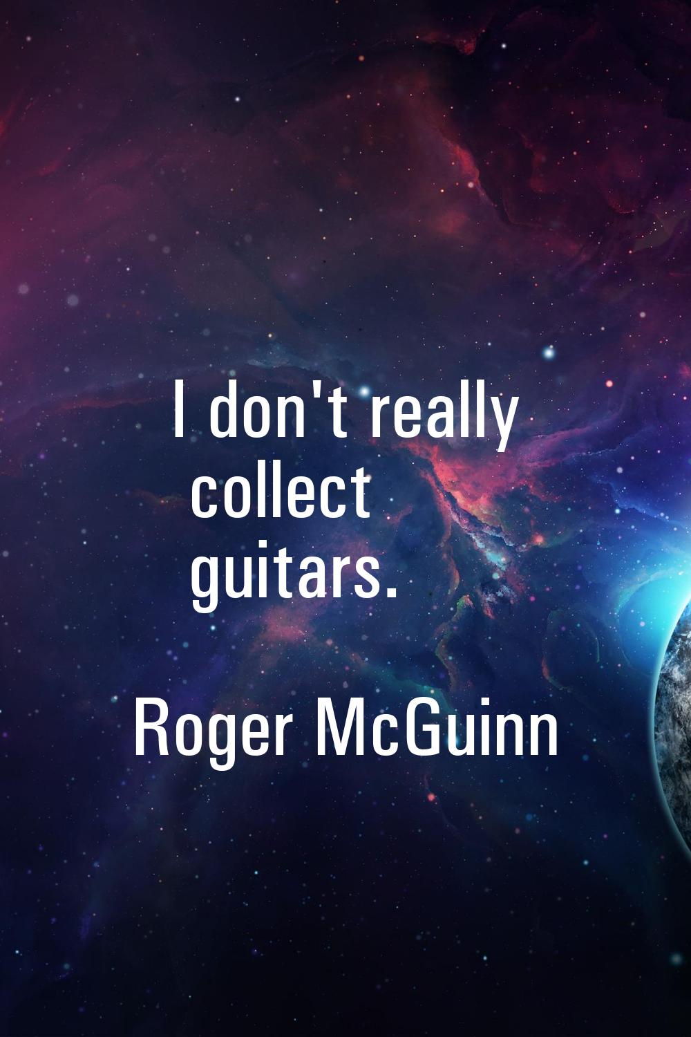 I don't really collect guitars.