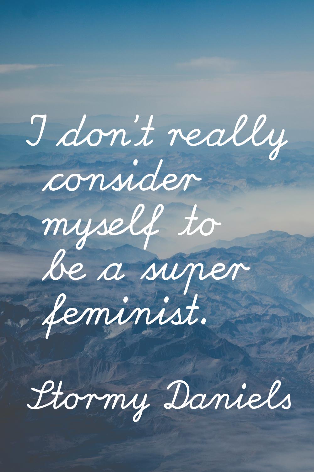 I don't really consider myself to be a super feminist.