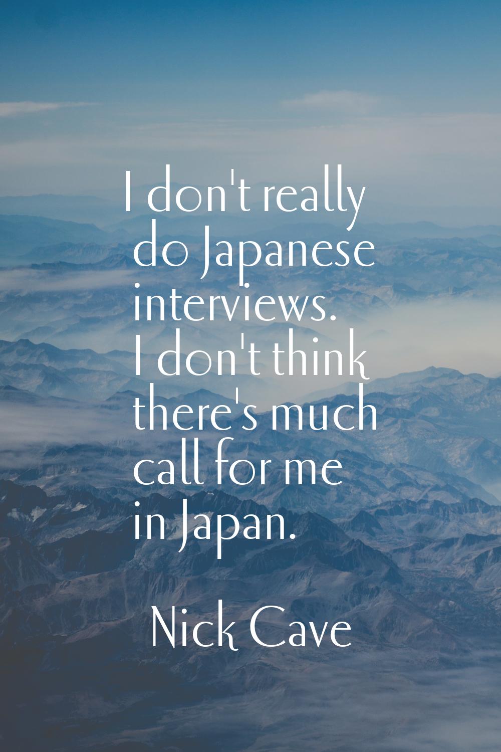 I don't really do Japanese interviews. I don't think there's much call for me in Japan.
