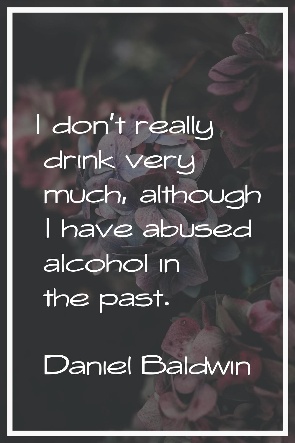 I don't really drink very much, although I have abused alcohol in the past.