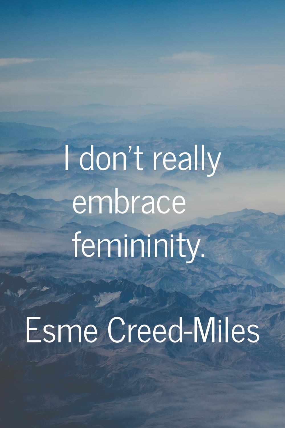 I don't really embrace femininity.