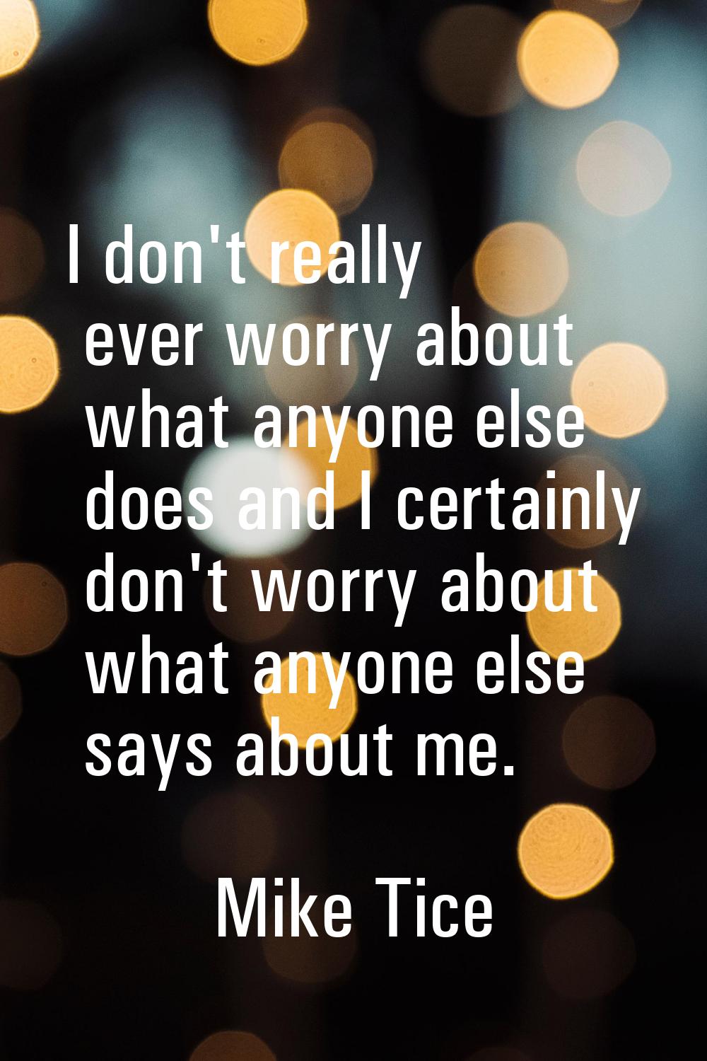 I don't really ever worry about what anyone else does and I certainly don't worry about what anyone