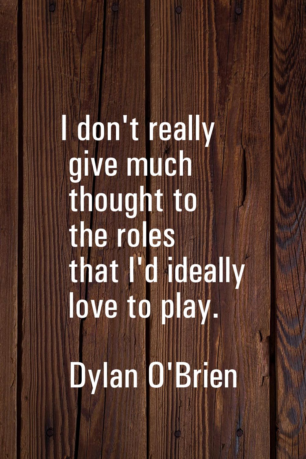 I don't really give much thought to the roles that I'd ideally love to play.