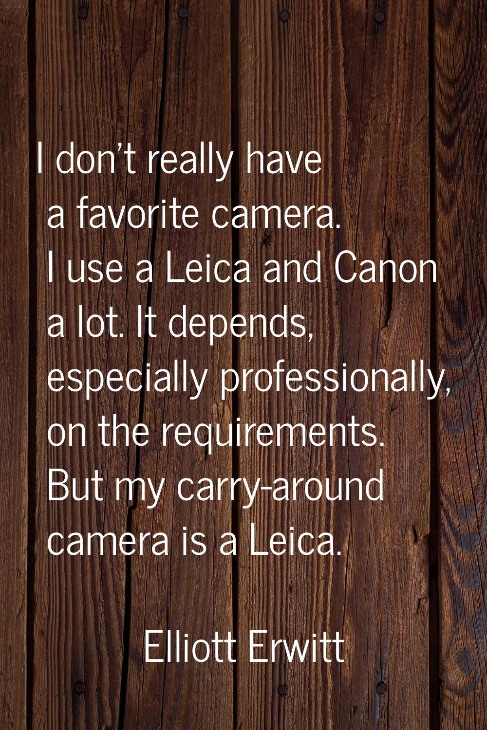 I don't really have a favorite camera. I use a Leica and Canon a lot. It depends, especially profes