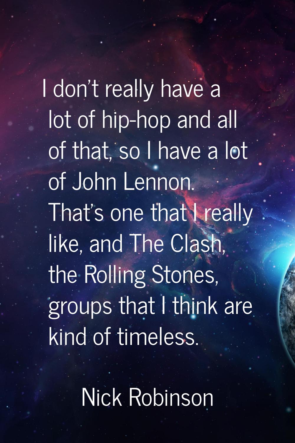 I don't really have a lot of hip-hop and all of that, so I have a lot of John Lennon. That's one th