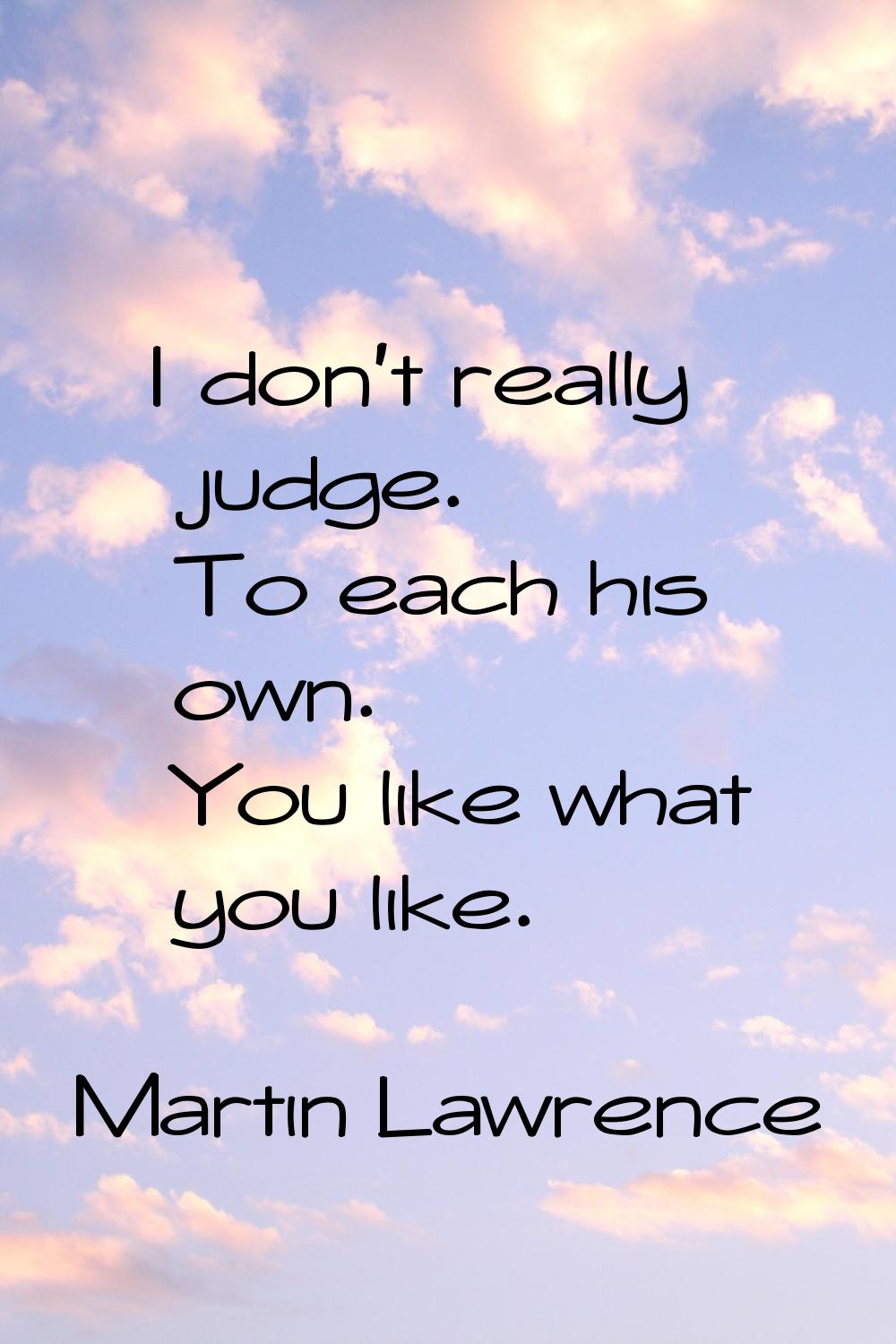 I don't really judge. To each his own. You like what you like.