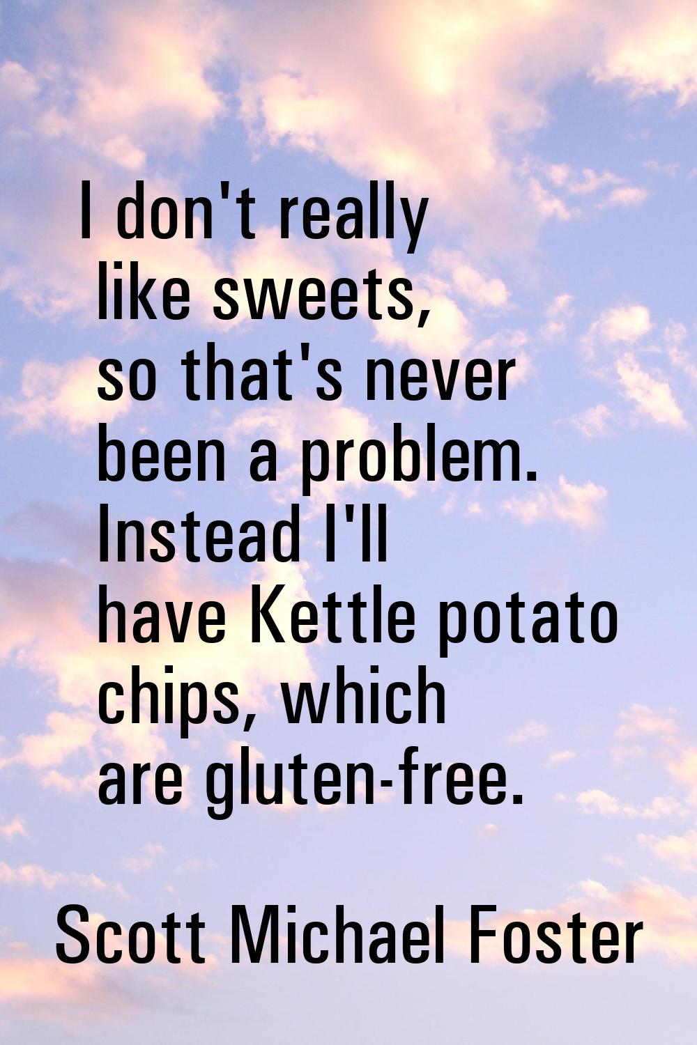 I don't really like sweets, so that's never been a problem. Instead I'll have Kettle potato chips, 