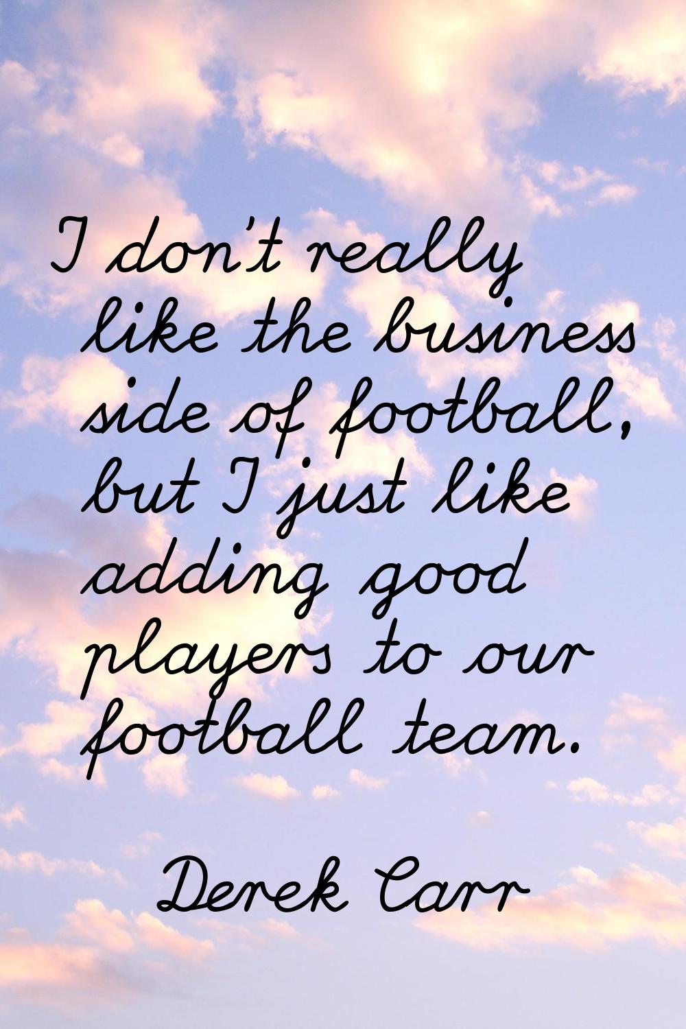 I don't really like the business side of football, but I just like adding good players to our footb