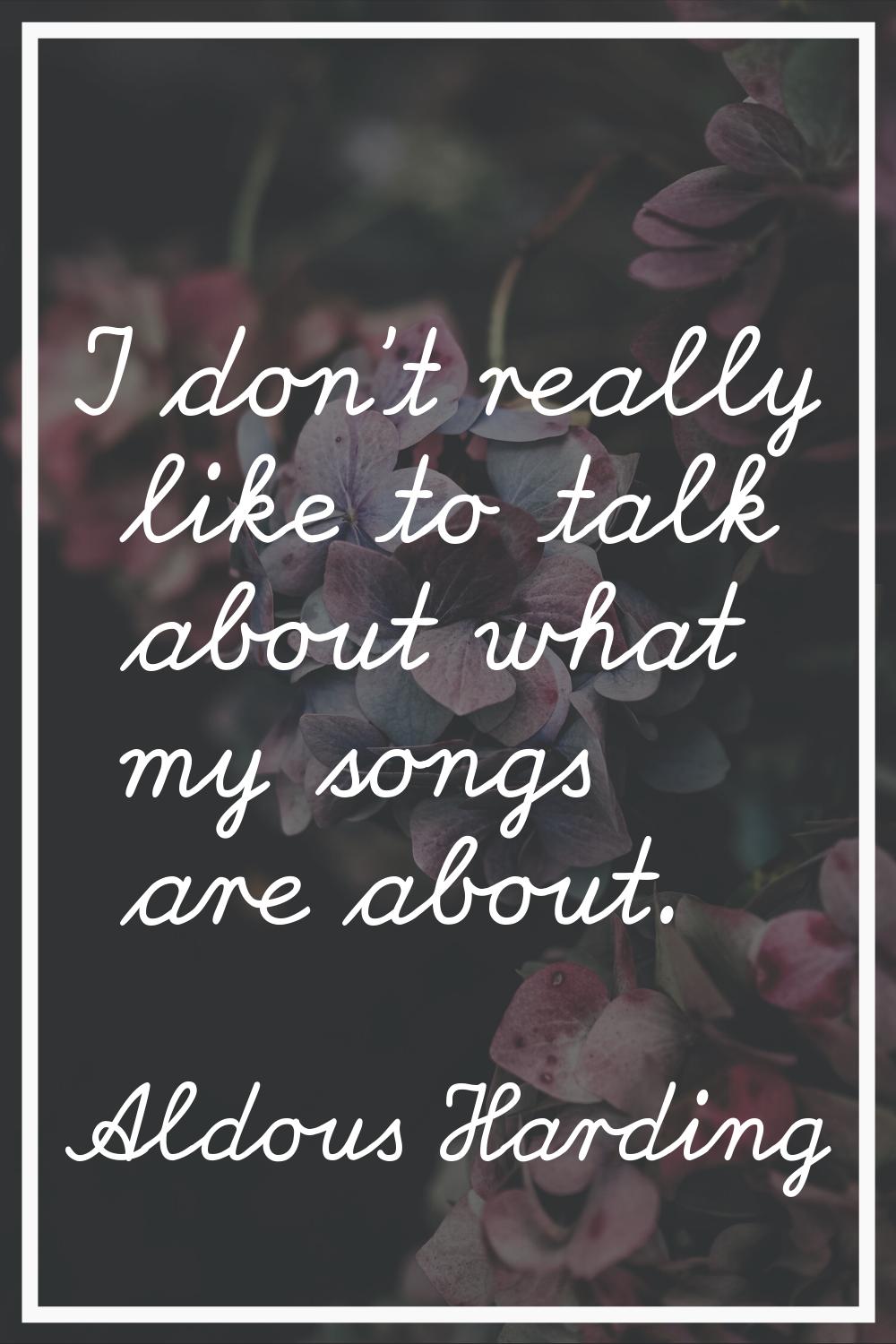 I don't really like to talk about what my songs are about.