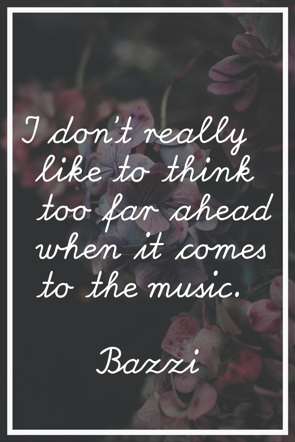 I don't really like to think too far ahead when it comes to the music.