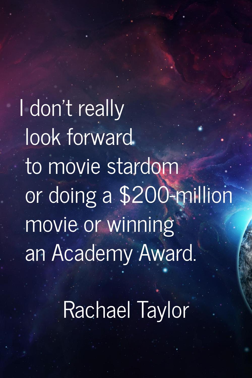I don't really look forward to movie stardom or doing a $200-million movie or winning an Academy Aw