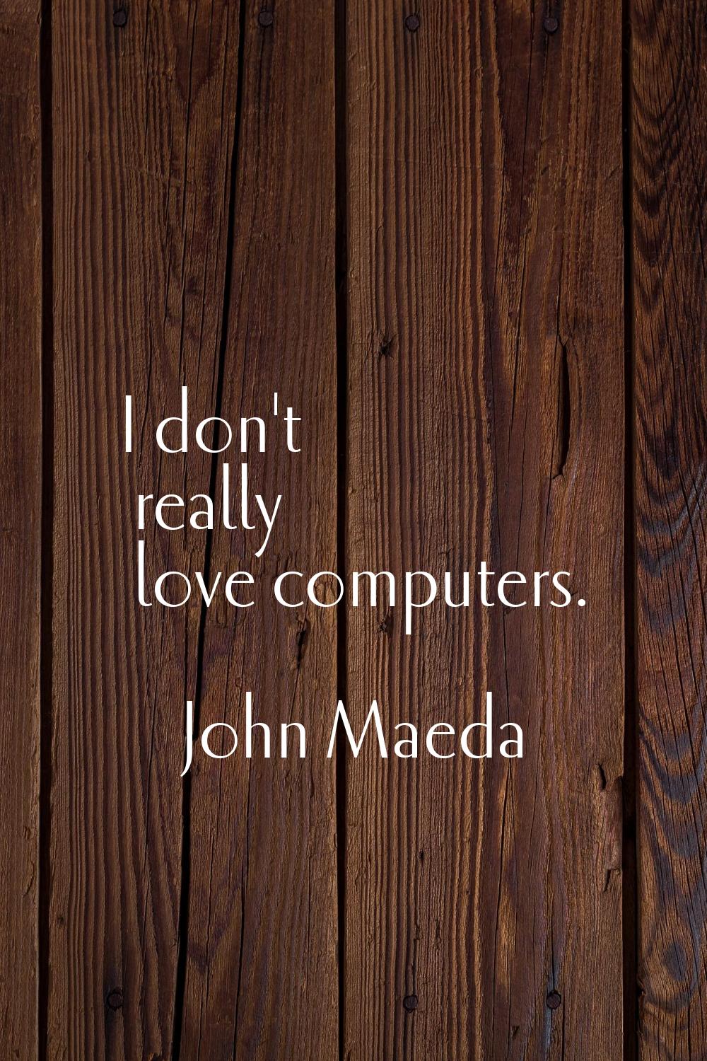 I don't really love computers.