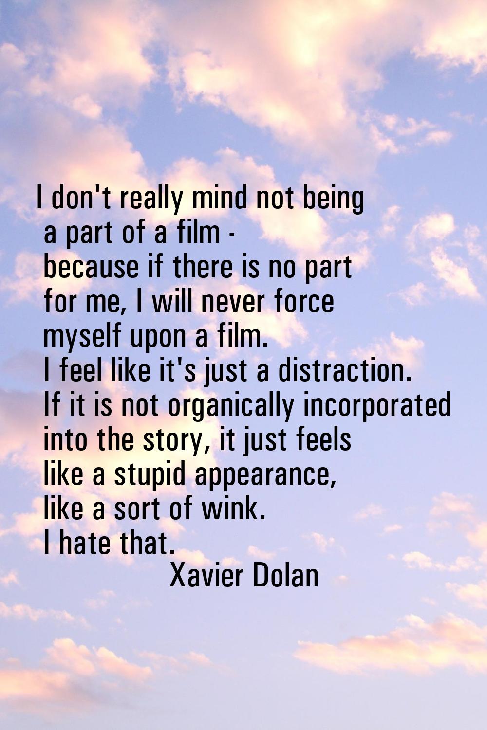 I don't really mind not being a part of a film - because if there is no part for me, I will never f
