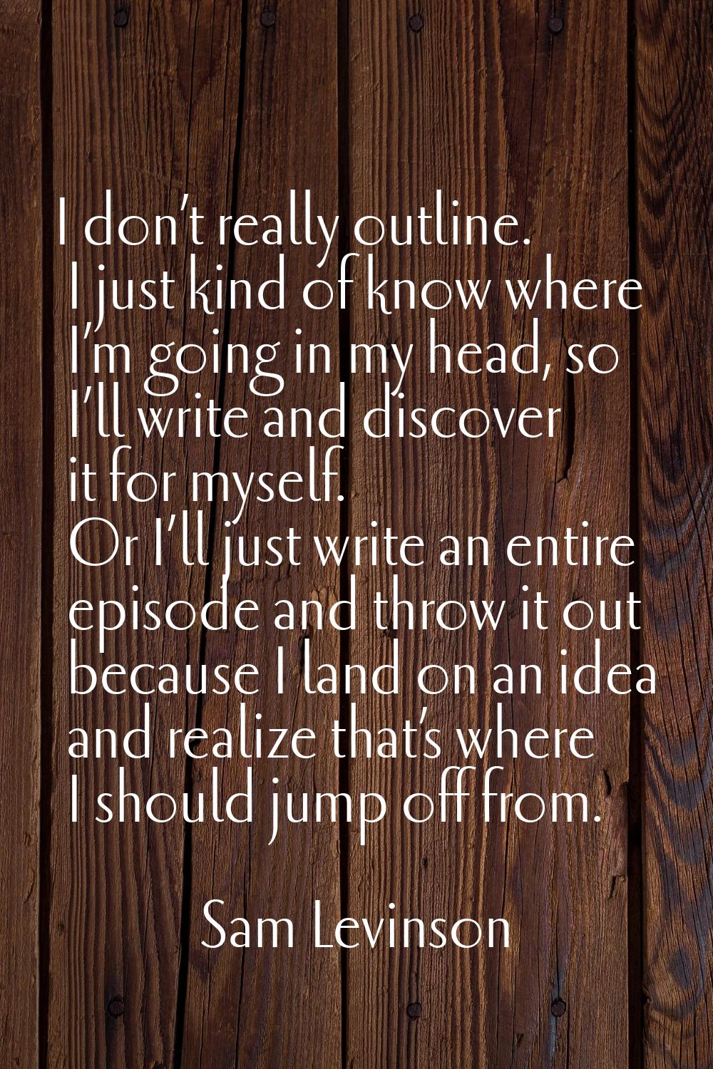 I don’t really outline. I just kind of know where I’m going in my head, so I’ll write and discover 