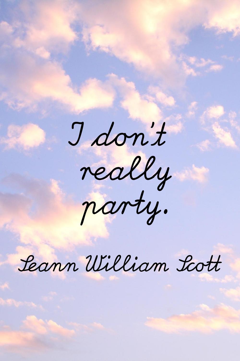 I don't really party.