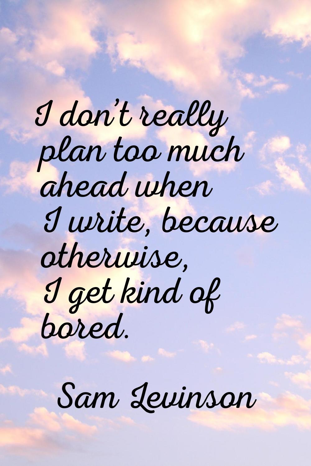 I don’t really plan too much ahead when I write, because otherwise, I get kind of bored.