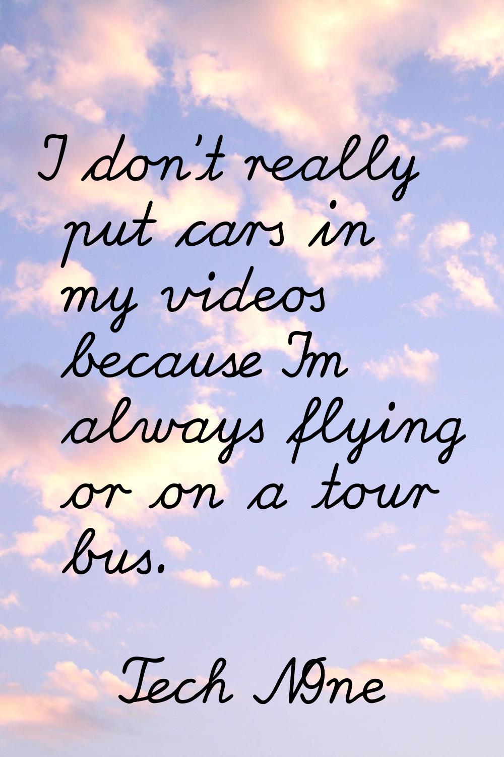 I don't really put cars in my videos because I'm always flying or on a tour bus.