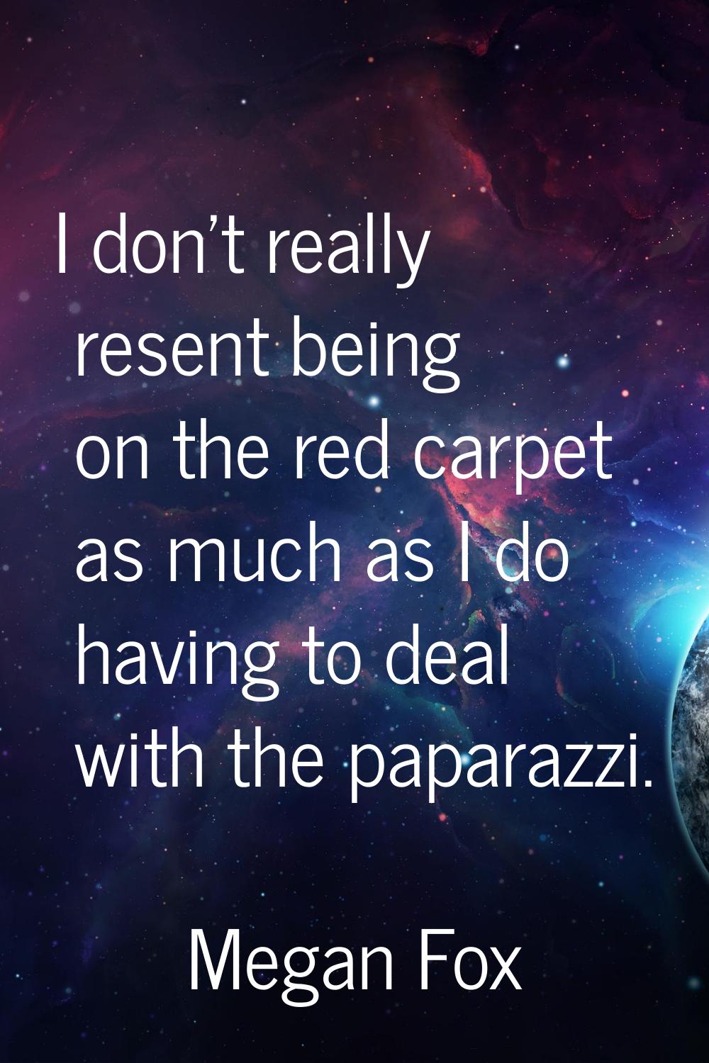 I don't really resent being on the red carpet as much as I do having to deal with the paparazzi.
