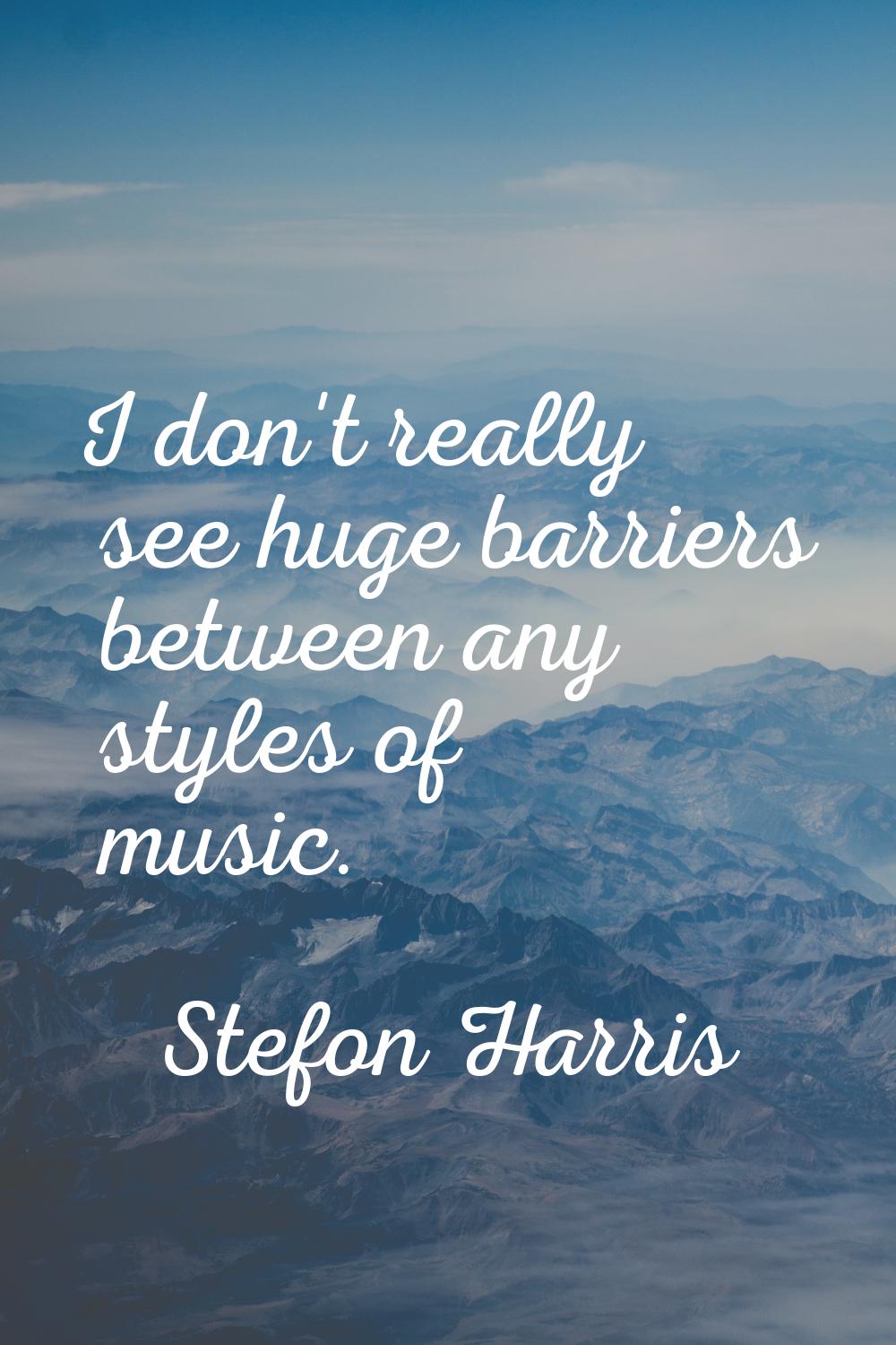 I don't really see huge barriers between any styles of music.